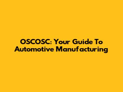 OSCOSC: Your Guide To Automotive Manufacturing