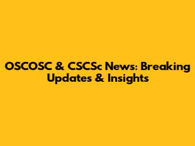 OSCOSC & CSCSc News: Breaking Updates & Insights
