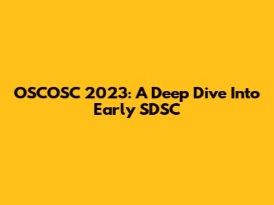 OSCOSC 2023: A Deep Dive Into Early SDSC
