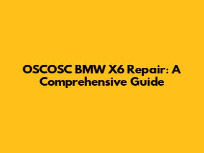 OSCOSC BMW X6 Repair: A Comprehensive Guide