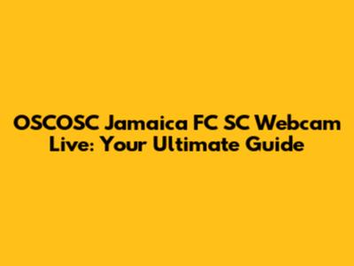OSCOSC Jamaica FC SC Webcam Live: Your Ultimate Guide