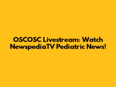 OSCOSC Livestream: Watch NewspediaTV Pediatric News!