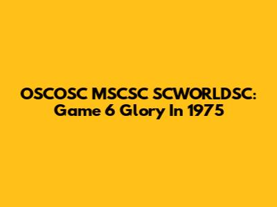 OSCOSC MSCSC SCWORLDSC: Game 6 Glory In 1975