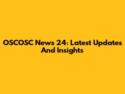 OSCOSC News 24: Latest Updates And Insights