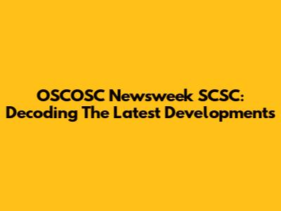 OSCOSC Newsweek SCSC: Decoding The Latest Developments