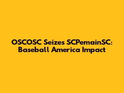 OSCOSC Seizes SCPemainSC: Baseball America Impact