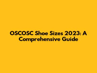 OSCOSC Shoe Sizes 2023: A Comprehensive Guide
