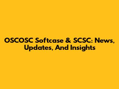 OSCOSC Softcase & SCSC: News, Updates, And Insights