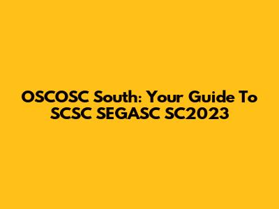 OSCOSC South: Your Guide To SCSC SEGASC SC2023