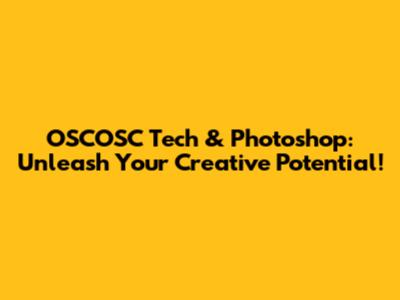 OSCOSC Tech & Photoshop: Unleash Your Creative Potential!