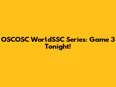 OSCOSC WorldSSC Series: Game 3 Tonight!
