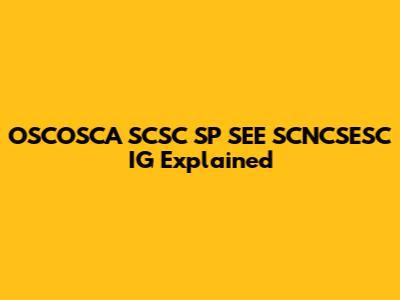 OSCOSCA SCSC SP SEE SCNCSESC IG Explained