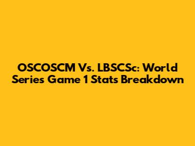 OSCOSCM Vs. LBSCSc: World Series Game 1 Stats Breakdown