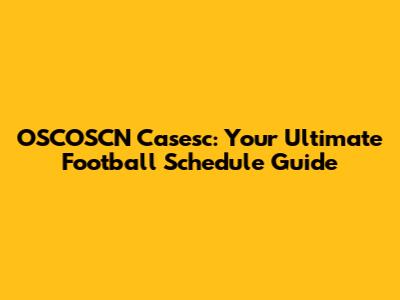 OSCOSCN Casesc: Your Ultimate Football Schedule Guide