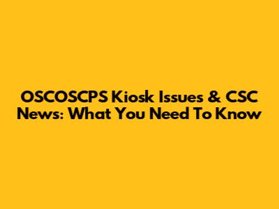 OSCOSCPS Kiosk Issues & CSC News: What You Need To Know
