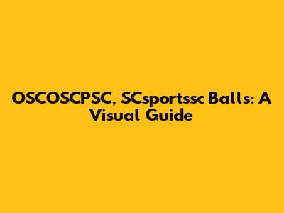 OSCOSCPSC, SCsportssc Balls: A Visual Guide