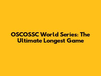 OSCOSSC World Series: The Ultimate Longest Game