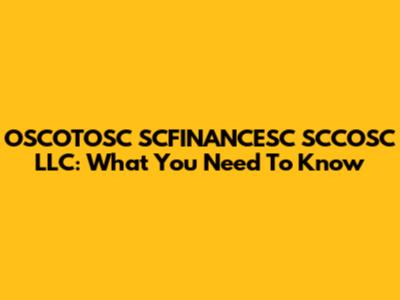 OSCOTOSC SCFINANCESC SCCOSC LLC: What You Need To Know