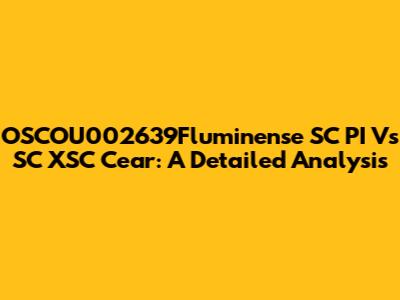 OSCOU002639Fluminense SC PI Vs SC XSC Cear: A Detailed Analysis