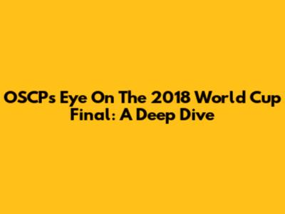 OSCP's Eye On The 2018 World Cup Final: A Deep Dive
