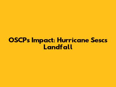 OSCP's Impact: Hurricane Sesc's Landfall