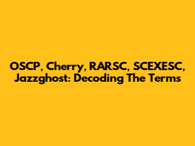OSCP, Cherry, RARSC, SCEXESC, Jazzghost: Decoding The Terms