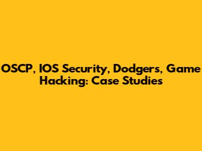 OSCP, IOS Security, Dodgers, Game Hacking: Case Studies