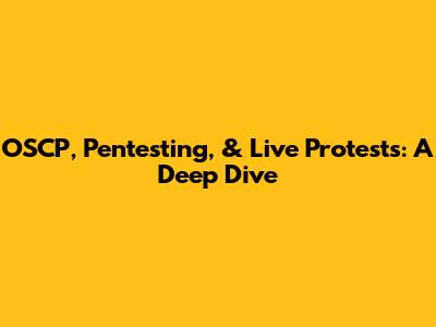 OSCP, Pentesting, & Live Protests: A Deep Dive