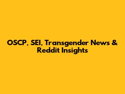 OSCP, SEI, Transgender News & Reddit Insights