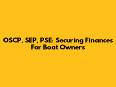 OSCP, SEP, PSE: Securing Finances For Boat Owners