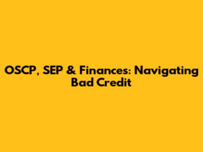 OSCP, SEP & Finances: Navigating Bad Credit