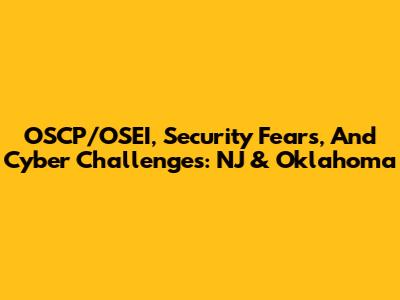 OSCP/OSEI, Security Fears, And Cyber Challenges: NJ & Oklahoma