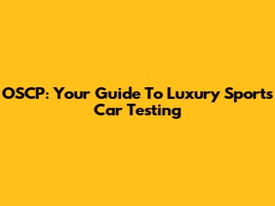 OSCP: Your Guide To Luxury Sports Car Testing