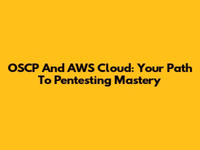 OSCP And AWS Cloud: Your Path To Pentesting Mastery