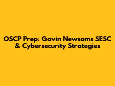 OSCP Prep: Gavin Newsom's SESC & Cybersecurity Strategies