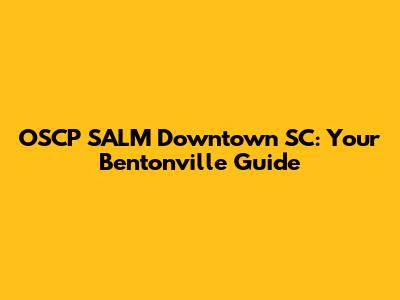 OSCP SALM Downtown SC: Your Bentonville Guide