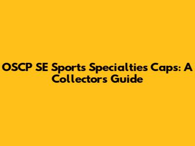 OSCP SE Sports Specialties Caps: A Collector's Guide