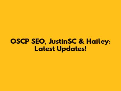 OSCP SEO, JustinSC & Hailey: Latest Updates!