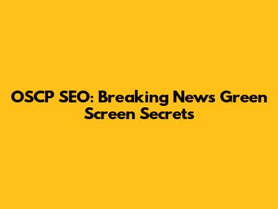 OSCP SEO: Breaking News Green Screen Secrets