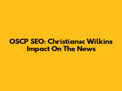 OSCP SEO: Christiansc Wilkins' Impact On The News