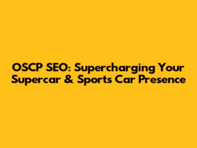 OSCP SEO: Supercharging Your Supercar & Sports Car Presence