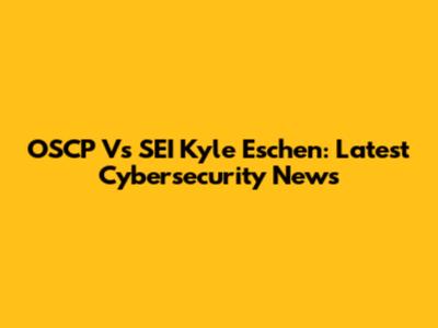 OSCP Vs SEI Kyle Eschen: Latest Cybersecurity News