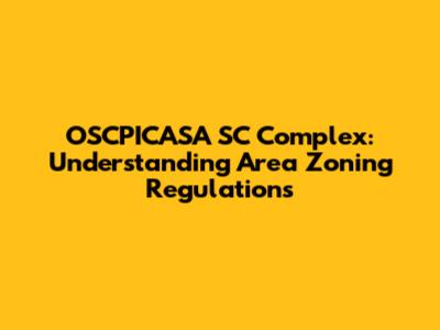 OSCPICASA SC Complex: Understanding Area Zoning Regulations