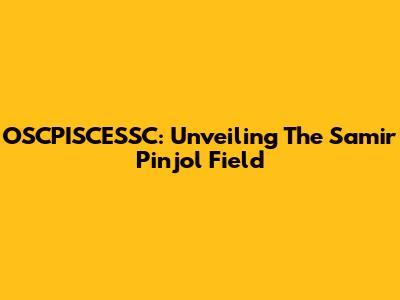 OSCPISCESSC: Unveiling The Samir Pinjol Field