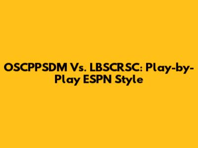 OSCPPSDM Vs. LBSCRSC: Play-by-Play ESPN Style