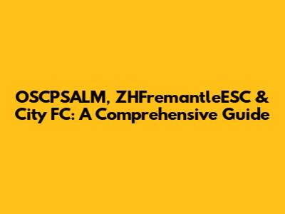 OSCPSALM, ZHFremantleESC & City FC: A Comprehensive Guide