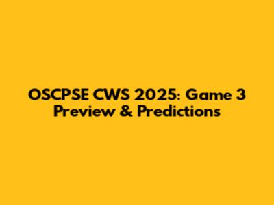 OSCPSE CWS 2025: Game 3 Preview & Predictions