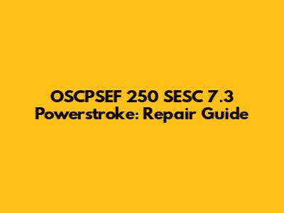 OSCPSEF 250 SESC 7.3 Powerstroke: Repair Guide