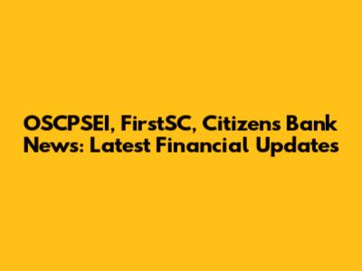 OSCPSEI, FirstSC, Citizens Bank News: Latest Financial Updates