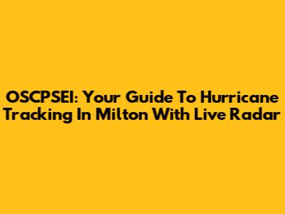 OSCPSEI: Your Guide To Hurricane Tracking In Milton With Live Radar